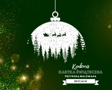 XI EDYCJA KONKURSU "KARTKA ŚWIĄTECZNA PRZYRODĄ MALOWANA"